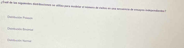 ¿Cuál de las siguientes distribuciones se utiliza para modelar el número de éxitos en una secuencia de ensayos independientes?
Distribución Poisson
Distribución Binomial
Distribución Normal