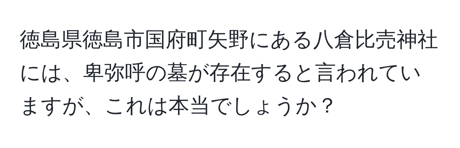 徳島県徳島市国府町矢野にある八倉比売神社には、卑弥呼の墓が存在すると言われていますが、これは本当でしょうか？