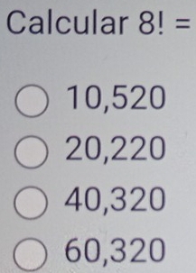 Calcular 8!=
10,520
20,220
40,320
60,320