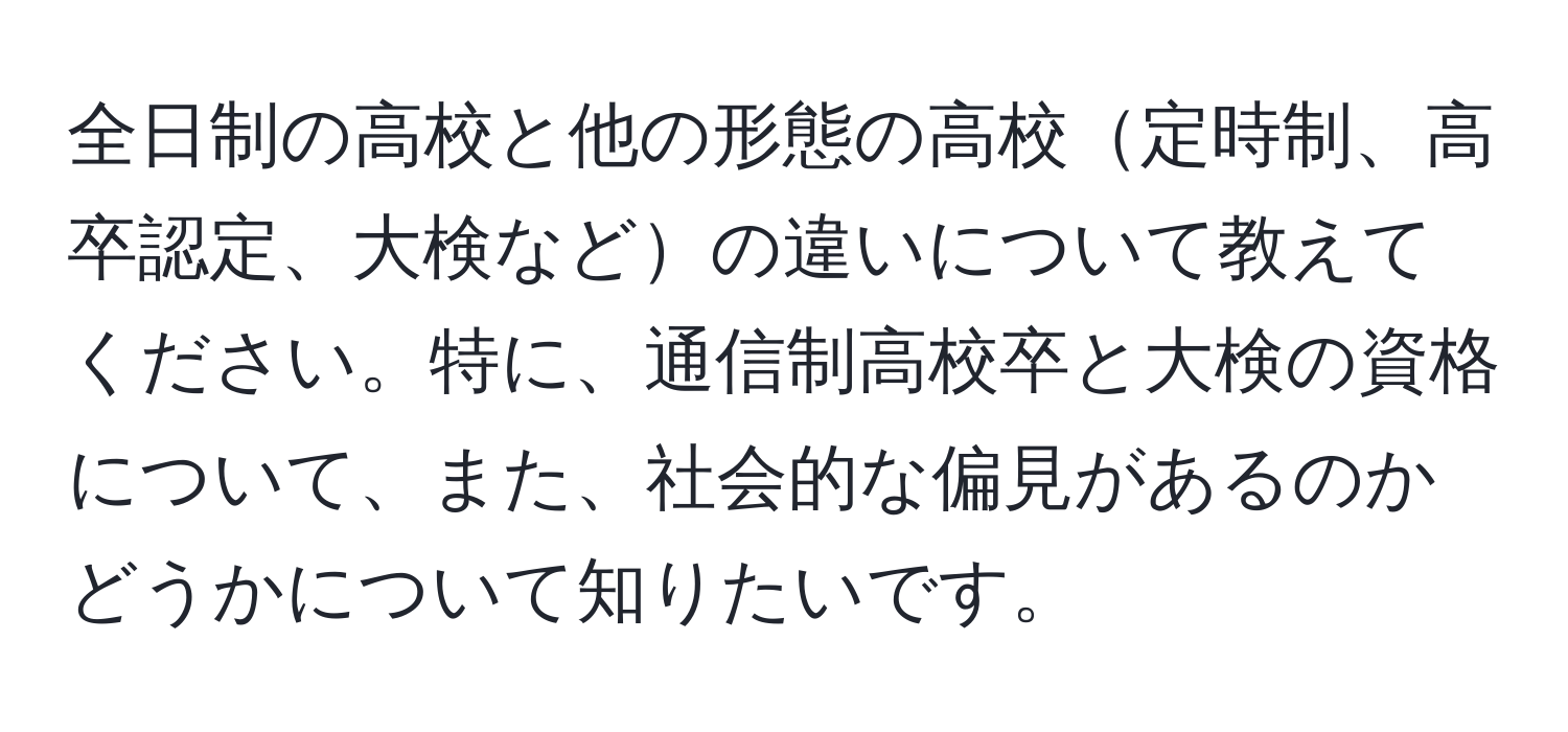 全日制の高校と他の形態の高校定時制、高卒認定、大検などの違いについて教えてください。特に、通信制高校卒と大検の資格について、また、社会的な偏見があるのかどうかについて知りたいです。