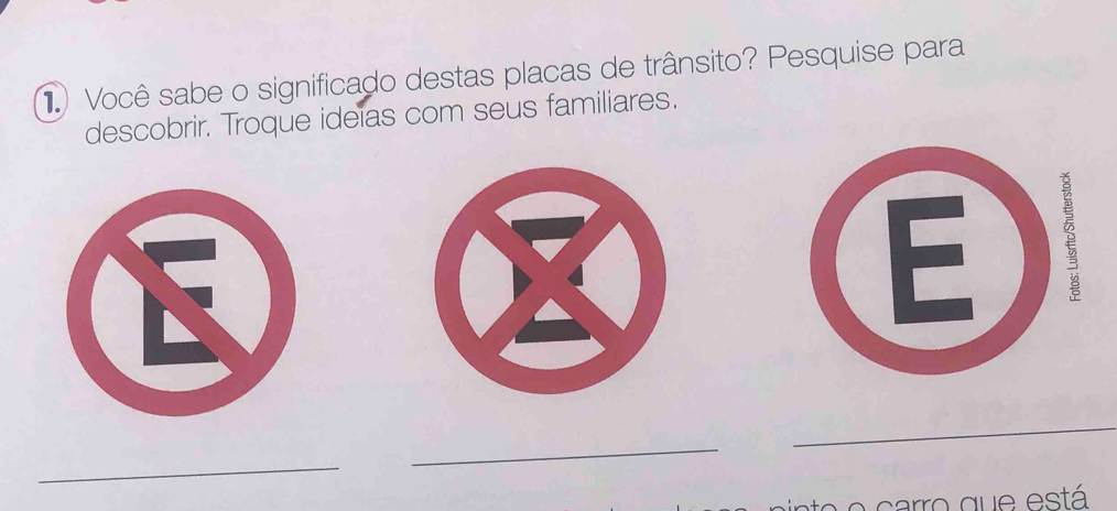 Você sabe o significado destas placas de trânsito? Pesquise para 
descobrir. Troque ideïas com seus familiares. 

_ 
_ 
_