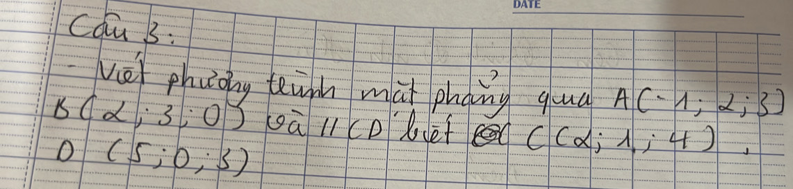 cqu B3: 
ve phyoag tennh mat phying quà A(-1;2;3)
B(2;3;0) à l1cD bef C(alpha ;lambda ,4) =-x+y+z+x=0
D(5;0;3)