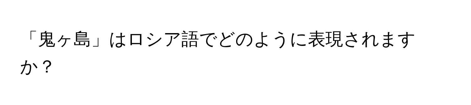 「鬼ヶ島」はロシア語でどのように表現されますか？