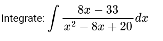 Integrate: ∈t  (8x-33)/x^2-8x+20 dx