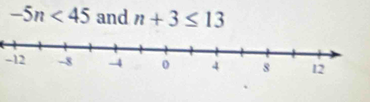 -5n<45</tex> and n+3≤ 13
-12