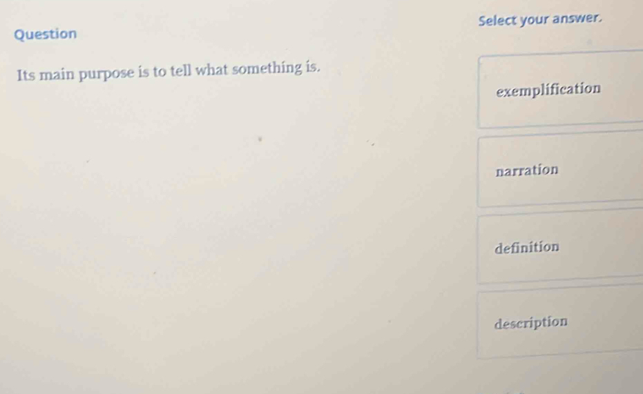 Question Select your answer.
Its main purpose is to tell what something is.
exemplification
narration
definition
description