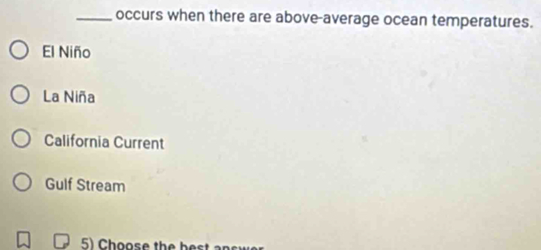 occurs when there are above-average ocean temperatures.
El Niño
La Niña
California Current
Gulf Stream
5) Choose the best