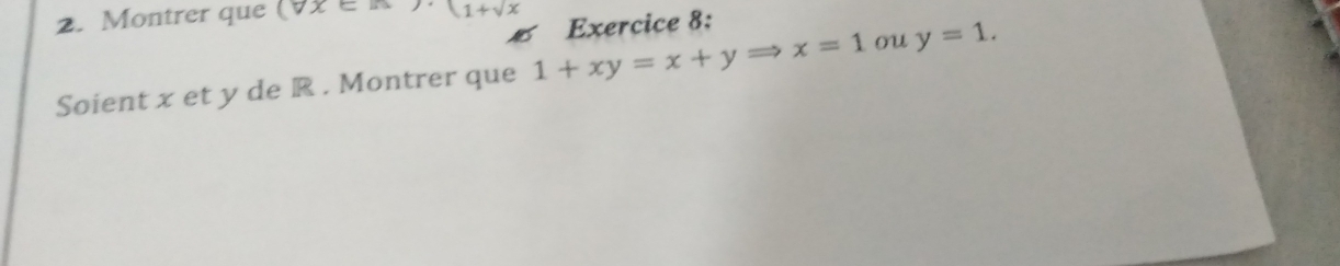 Montrer que (forall x∈ R 1+sqrt(x)
Exercice 8: 
Soient x et y de R. Montrer que 1+xy=x+yRightarrow x=1 ou y=1.