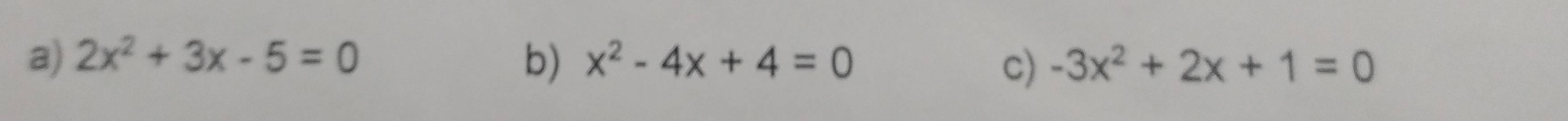 2x^2+3x-5=0 b) x^2-4x+4=0 -3x^2+2x+1=0
c)