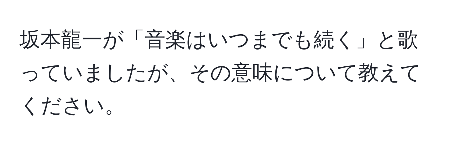 坂本龍一が「音楽はいつまでも続く」と歌っていましたが、その意味について教えてください。