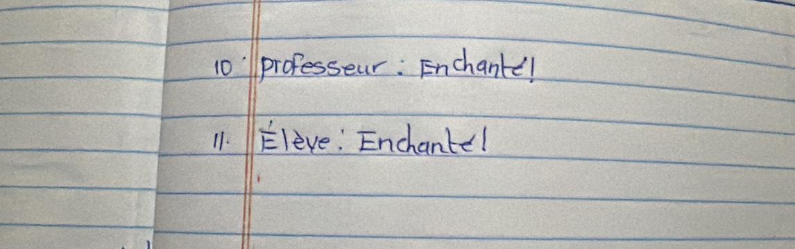 10'professeur: Enchanke! 
11. Eleve: Enchante!