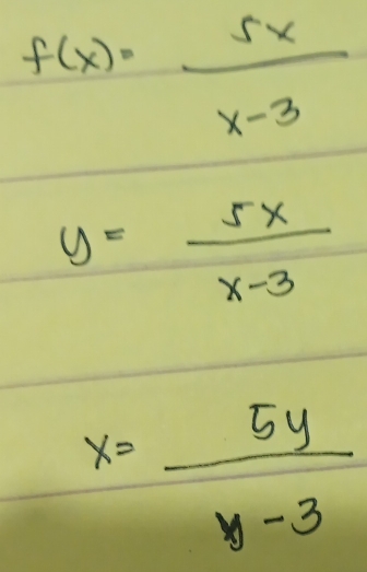 f(x)= 5x/x-3 
y= 5x/x-3 
x= 5y/y-3 