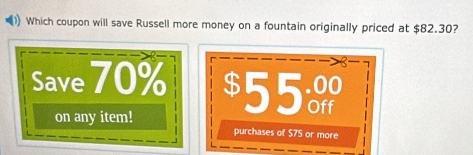 Which coupon will save Russell more money on a fountain originally priced at $82.30?
Save 70%
8
$55%
on any item!
purchases of $75 or more