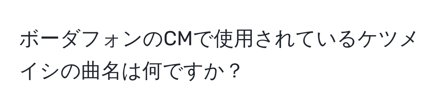 ボーダフォンのCMで使用されているケツメイシの曲名は何ですか？