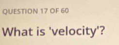 OF 60 
What is 'velocity'?