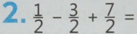  1/2 - 3/2 + 7/2 =