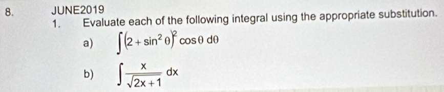 JUNE2019 
1. Evaluate each of the following integral using the appropriate substitution. 
a) ∈t (2+sin^2θ )^2 cosθdθ
b) ∈t  x/sqrt(2x+1) dx