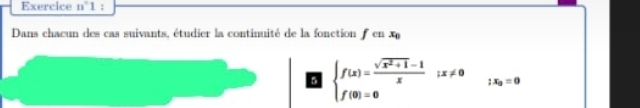 Exercice n°1 : 
Dans chaeun des cas suivants, étudier la continuité de la fonction en x
5 beginarrayl f(x)= (sqrt(x^2+1)-1)/x ;x!= 0 f(0)=0endarray.; x_0=0