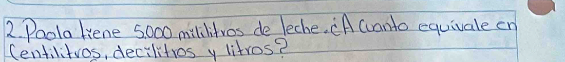 Paola Hene 5 000 milditros de leche. "A cuanto equivale en 
Centilitvos, decilitios y litros?