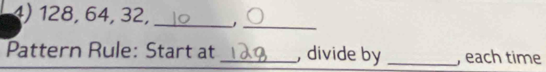 128, 64, 32,_ 
_J 
Pattern Rule: Start at _, divide by _, each time