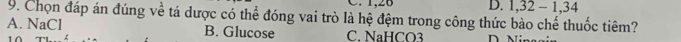 1, 26 D. 1, 32 - 1, 34
9. Chọn đáp án đúng về tá dược có thể đóng vai trò là hệ đệm trong công thức bào chế thuốc tiêm?
A. NaCl B. Glucose C. NaHCO3