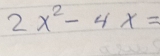 2x^2-4x=