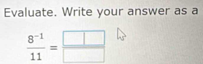 Evaluate. Write your answer as a
 (8^(-1))/11 = □ /□  