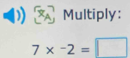 (1) Multiply:
7* -2=□