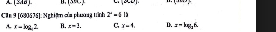 A. (SAB). B. (SBC ). C. (SCD). D. (3DD). 
Câu 9 [680676]: Nghiệm của phương trình 2^x=6 là
A. x=log _62. B. x=3. C. x=4. D. x=log _26.