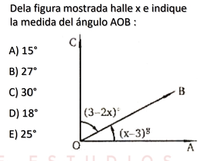 Dela figura mostrada halle x e indique
la medida del ángulo AOB :
A) 15°
B) 27°
C) 30°
D) 18°
E) 25°