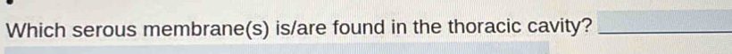 Which serous membrane(s) is/are found in the thoracic cavity?_