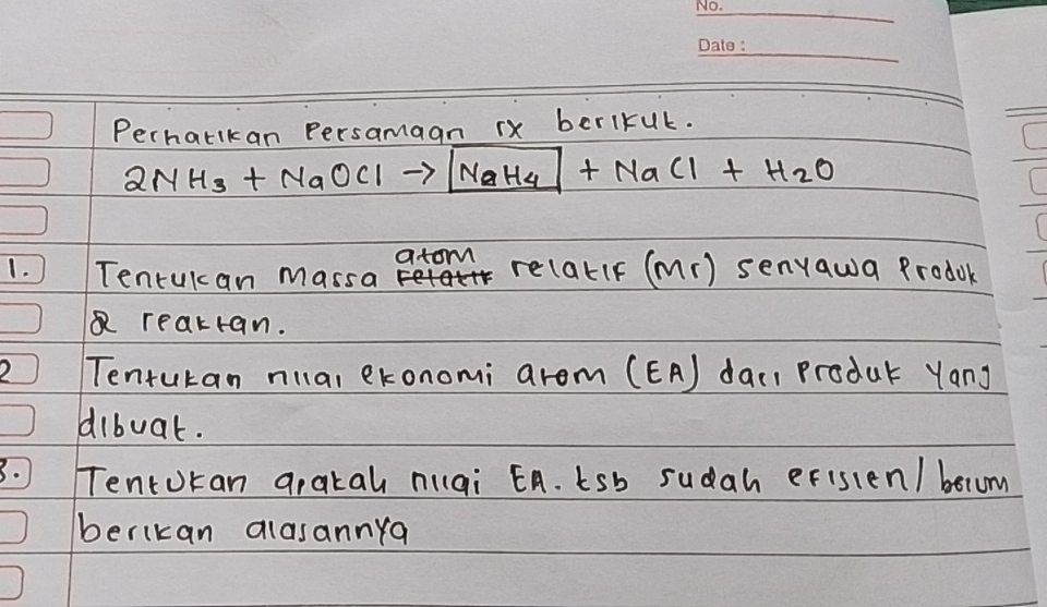 Perharikan Persamagn rx berlkuk.
2NH_3+NaOCl y' NaH_4+NaCl+H_2O
atom 
(. Tenrukcan massa re(aklF (m() senyawa Prodoc 
Q reakran. 
Tenturan nia, ekonomi arom (EA) dac, produc yang 
dibuat. 
3. Tentokan arakal niai ¢A. tsb sudah efisien/ becom 
berikan alasannya