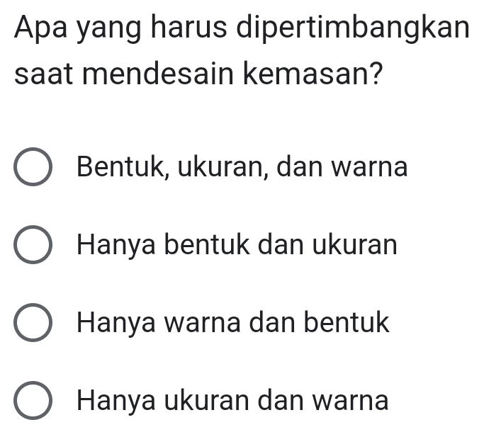 Apa yang harus dipertimbangkan
saat mendesain kemasan?
Bentuk, ukuran, dan warna
Hanya bentuk dan ukuran
Hanya warna dan bentuk
Hanya ukuran dan warna