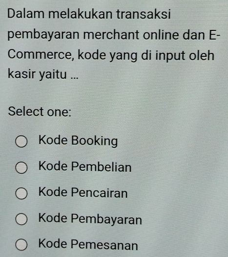 Dalam melakukan transaksi
pembayaran merchant online dan E-
Commerce, kode yang di input oleh
kasir yaitu ...
Select one:
Kode Booking
Kode Pembelian
Kode Pencairan
Kode Pembayaran
Kode Pemesanan