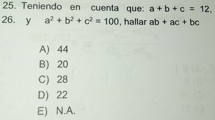 Teniendo en cuenta que: a+b+c=12, 
26. y a^2+b^2+c^2=100 , hallar ab+ac+bc
A) 44
B 20
C) 28
D) 22
E) N.A.