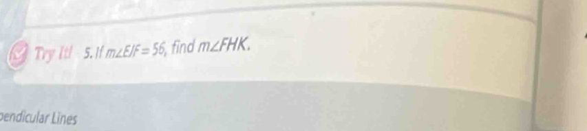 Try It! 5. If m∠ EJF=56 find m∠ FHK. 
pendicular Lines