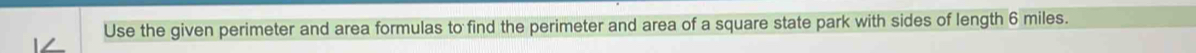 Use the given perimeter and area formulas to find the perimeter and area of a square state park with sides of length 6 miles.