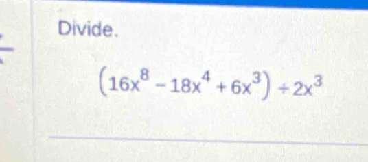 Divide.
(16x^8-18x^4+6x^3)/ 2x^3