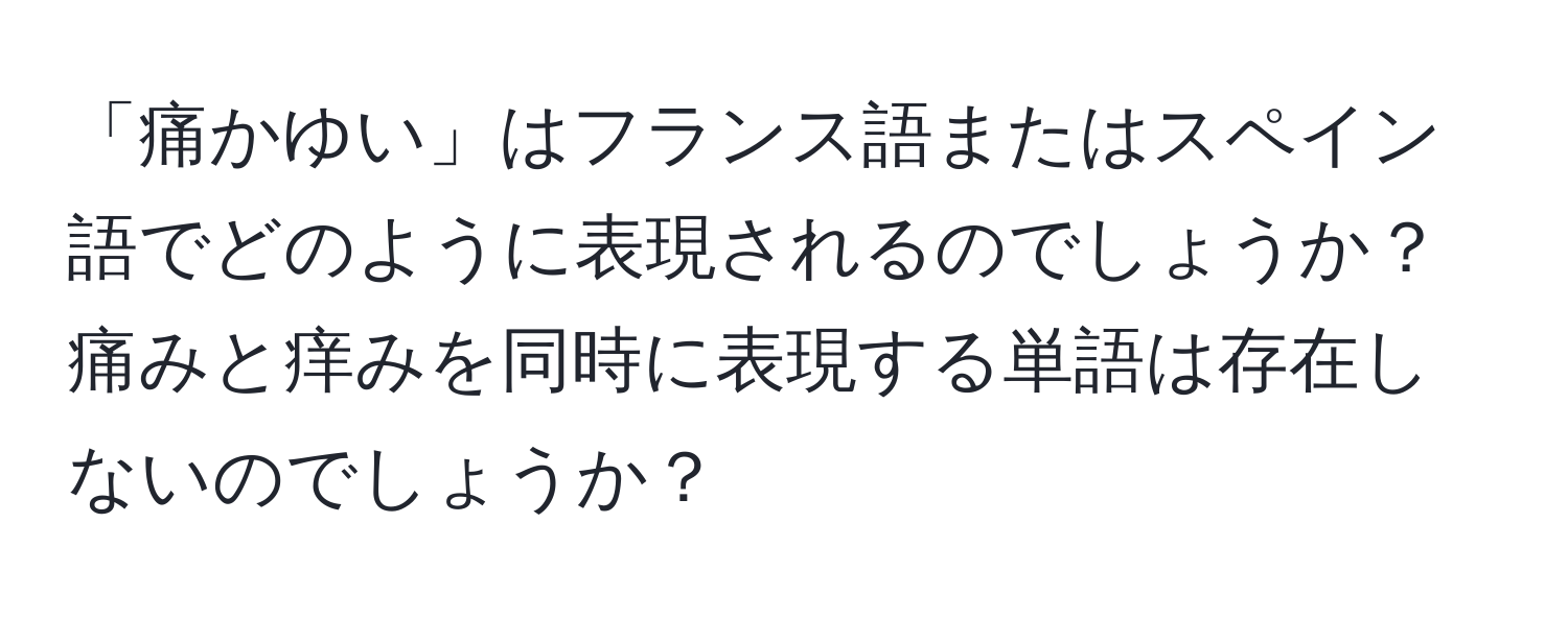 「痛かゆい」はフランス語またはスペイン語でどのように表現されるのでしょうか？痛みと痒みを同時に表現する単語は存在しないのでしょうか？