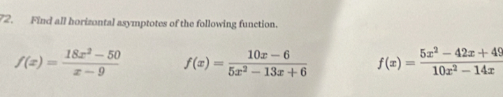 Find all horizontal asymptotes of the following function.
f(x)= (18x^2-50)/x-9  f(x)= (10x-6)/5x^2-13x+6  f(x)= (5x^2-42x+49)/10x^2-14x 