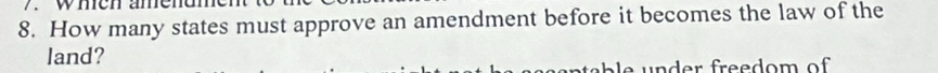 wmen amend 
8. How many states must approve an amendment before it becomes the law of the 
land? 
e n d er freedom of