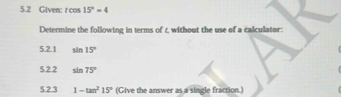 5.2 Given: tcos 15°=4
Determine the following in terms of t, without the use of a calculator: 
5.2.1 sin 15°
5.2.2 sin 75°
5.2.3 1-tan^215° (Give the answer as a single fraction.)