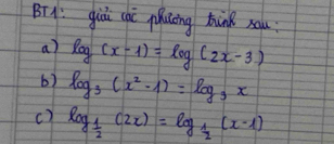 BTA: giò cà plucing hànk sau
a) log (x-1)=log (2x-3)
6) log _3(x^2-1)=log _3x
c) log _ 1/2 (2x)=log _ 1/2 (x-1)