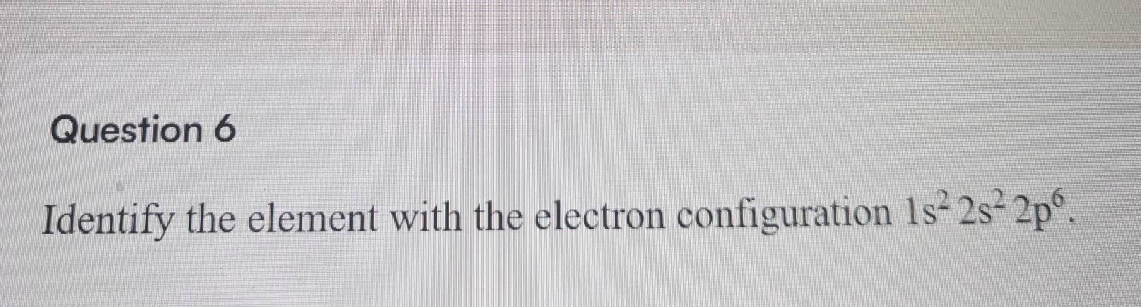 Identify the element with the electron configuration 1s^22s^22p^6.