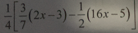  1/4 [ 3/7 (2x-3)- 1/2 (16x-5)]