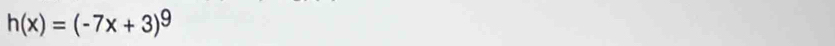 h(x)=(-7x+3)^9