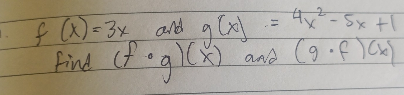 f(x)=3x
and
g(x)=4x^2-5x+1
Find (f· g)(x) and (g· f)(x)