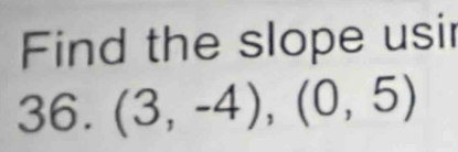 Find the slope usir 
36. (3,-4),(0,5)