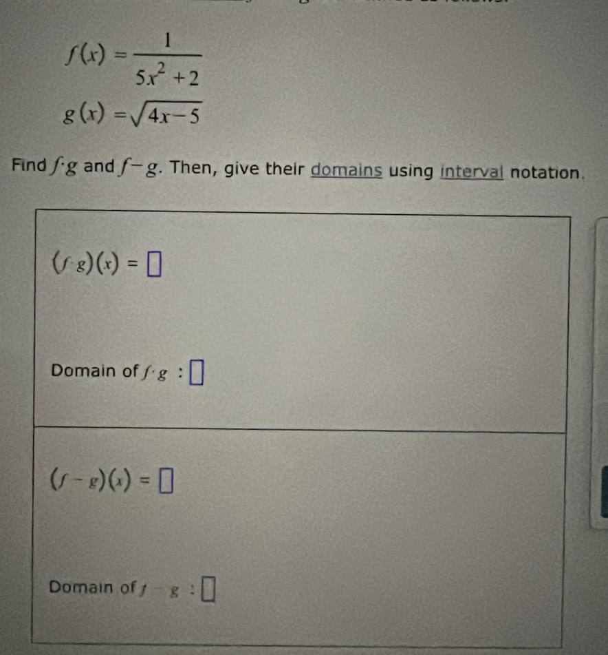 f(x)= 1/5x^2+2 
g(x)=sqrt(4x-5)
Find f· g and f-g. Then, give their domains using interval notation.