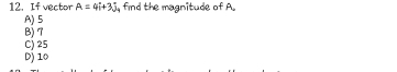 If vector A=4i+3j i, find the magnitude of A.
A) 5
B) T
C) 25
D) 10